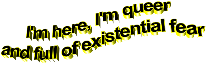 Im here, Im queer, and Im full of existential fear